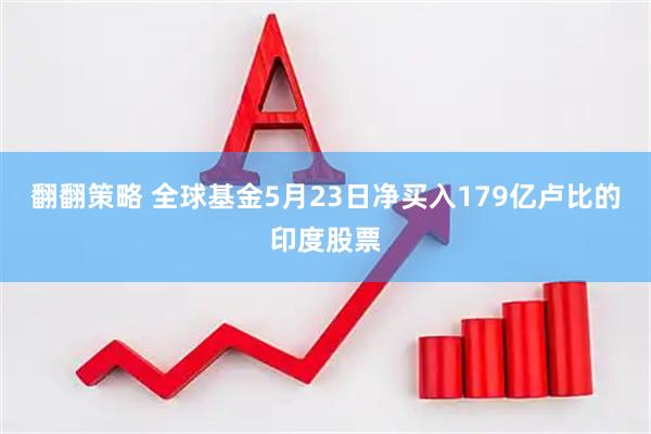 翻翻策略 全球基金5月23日净买入179亿卢比的印度股票