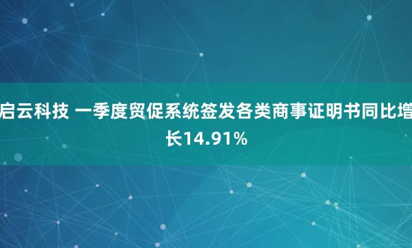 启云科技 一季度贸促系统签发各类商事证明书同比增长14.91%