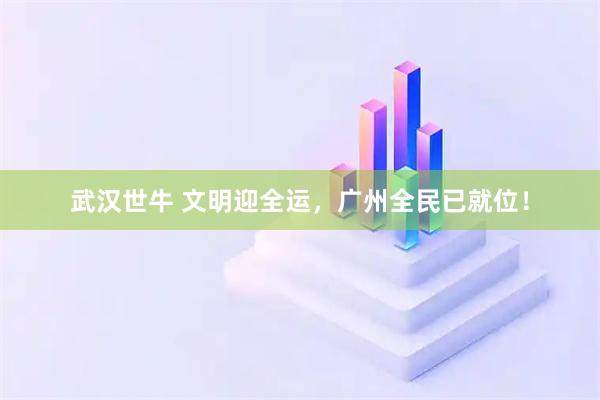 武汉世牛 文明迎全运，广州全民已就位！