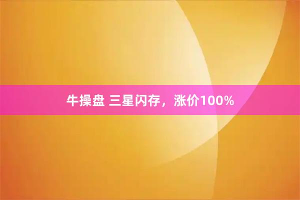 牛操盘 三星闪存，涨价100%