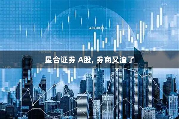 星合证券 A股, 券商又渣了