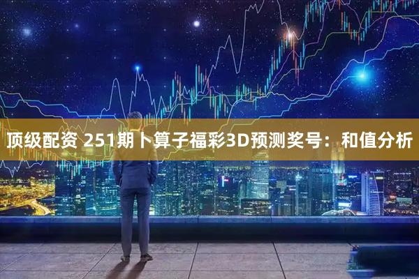 顶级配资 251期卜算子福彩3D预测奖号：和值分析