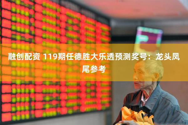 融创配资 119期任德胜大乐透预测奖号：龙头凤尾参考